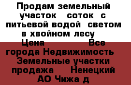 Продам земельный участок 6 соток, с питьевой водой, светом  в хвойном лесу . › Цена ­ 600 000 - Все города Недвижимость » Земельные участки продажа   . Ненецкий АО,Чижа д.